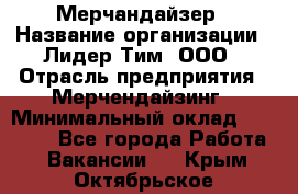 Мерчандайзер › Название организации ­ Лидер Тим, ООО › Отрасль предприятия ­ Мерчендайзинг › Минимальный оклад ­ 23 000 - Все города Работа » Вакансии   . Крым,Октябрьское